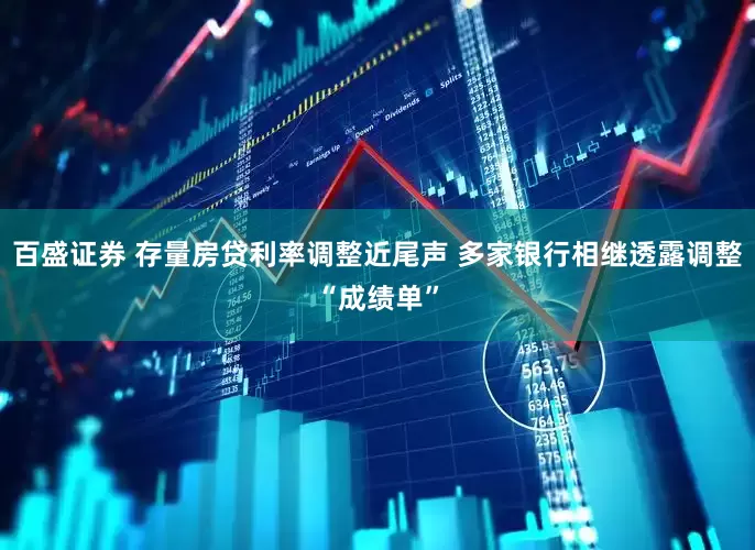 百盛证券 存量房贷利率调整近尾声 多家银行相继透露调整“成绩单”