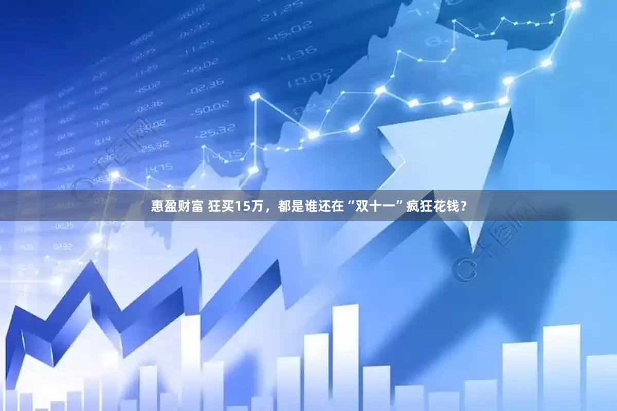 惠盈财富 狂买15万，都是谁还在“双十一”疯狂花钱？