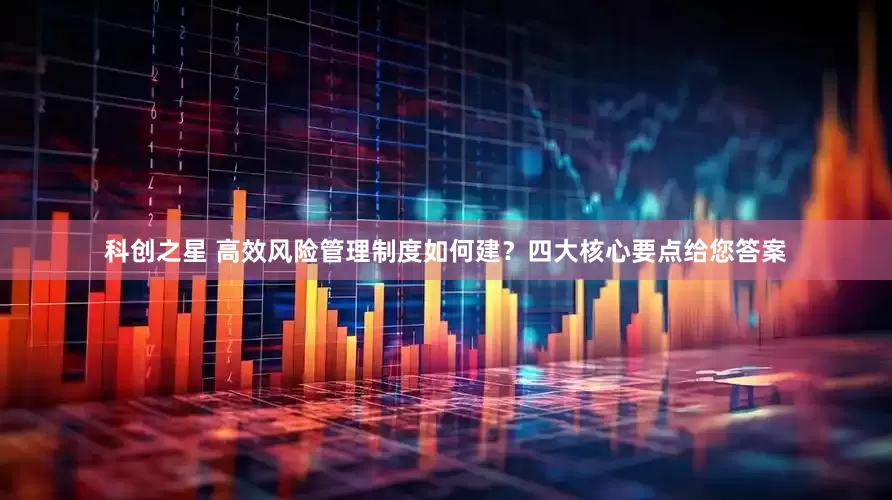 科创之星 高效风险管理制度如何建？四大核心要点给您答案