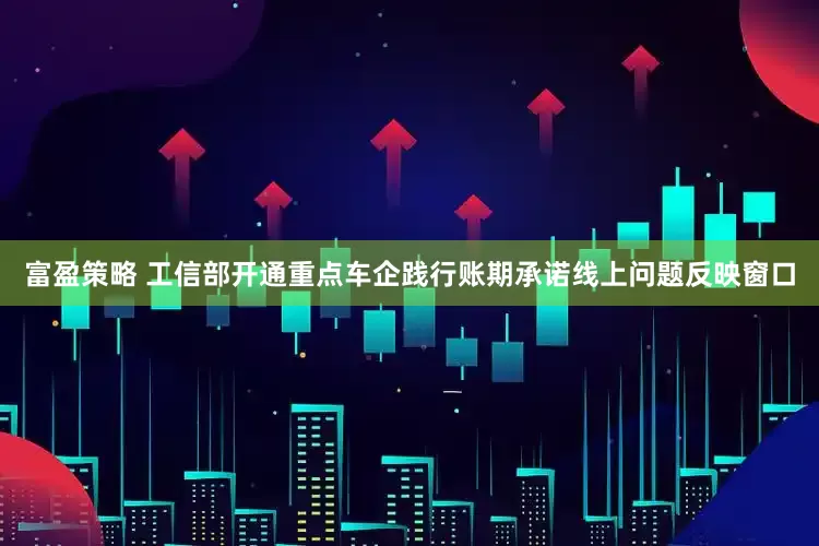 富盈策略 工信部开通重点车企践行账期承诺线上问题反映窗口