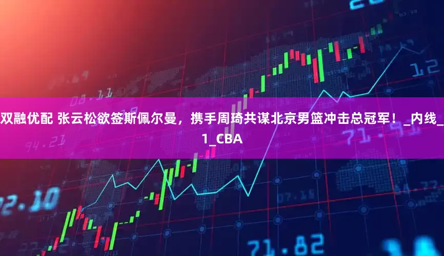 双融优配 张云松欲签斯佩尔曼，携手周琦共谋北京男篮冲击总冠军！_内线_1_CBA