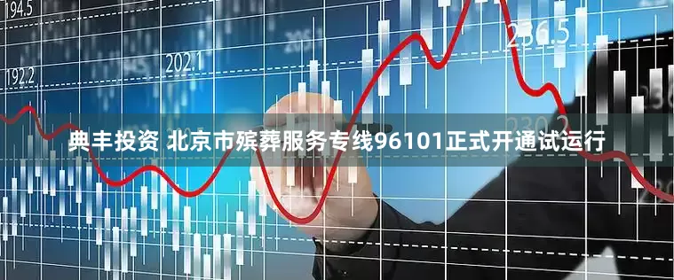 典丰投资 北京市殡葬服务专线96101正式开通试运行