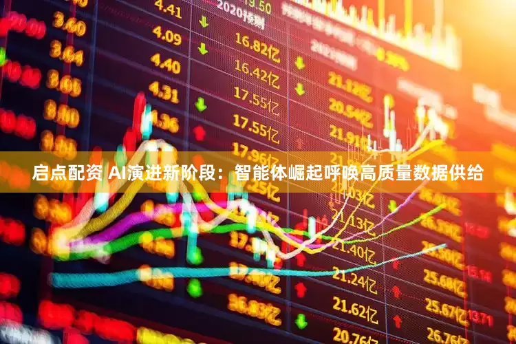 启点配资 AI演进新阶段：智能体崛起呼唤高质量数据供给