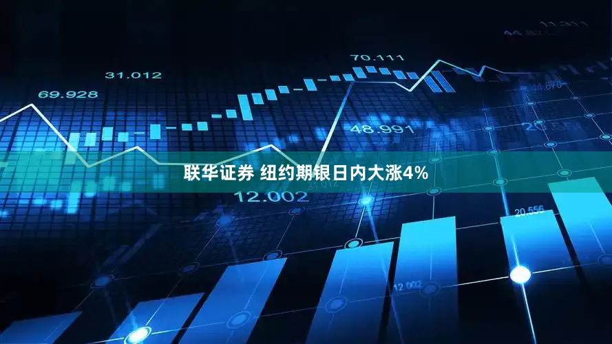 联华证券 纽约期银日内大涨4%