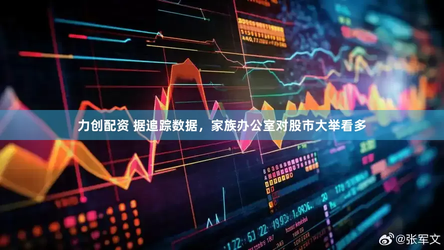 力创配资 据追踪数据，家族办公室对股市大举看多